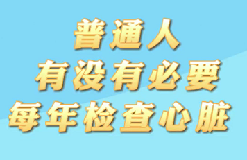 【名醫(yī)面對面之心臟100問】普通人有沒有必要每年檢查心臟？
