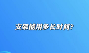 【名醫(yī)面對面之心臟100問】支架能用多長時(shí)間？