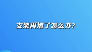【名醫(yī)面對面之心臟100問】支架再堵了怎么辦？