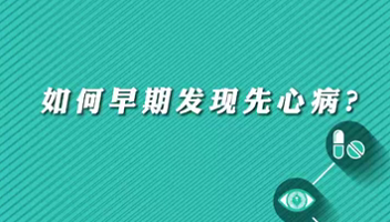 【名醫(yī)面對面之心臟100問】早期如何發(fā)現(xiàn)先心病？