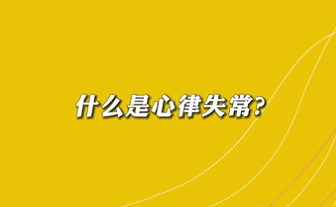 【名醫(yī)面對(duì)面之心臟100問(wèn)】什么是心律失常？