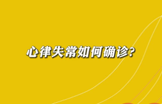 【名醫(yī)面對面之心臟100問】心律失常如何確診？