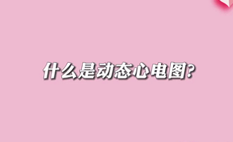 【名醫(yī)面對面之心臟100問】什么是動態(tài)心電圖？
