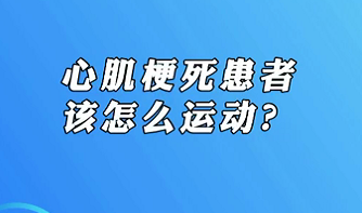 【名醫(yī)面對面之心臟100問】心肌梗死患者該怎么運動？