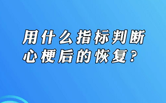 【名醫(yī)面對(duì)面之心臟100問(wèn)】用什么指標(biāo)判斷心梗后的恢復(fù)？