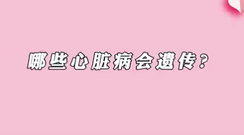 【名醫(yī)面對(duì)面之心臟100問(wèn)】哪些心臟病會(huì)遺傳？