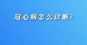 【名醫(yī)面對(duì)面之心臟100問(wèn)】冠心病怎么診斷？