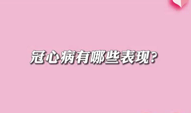 【名醫(yī)面對面之心臟100問】冠心病有哪些表現(xiàn)？