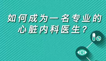 【名醫(yī)面對面之心臟100問】如何成為一名專業(yè)的心臟內(nèi)科醫(yī)生？