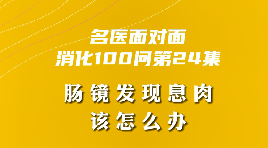 【名醫(yī)面對(duì)面之消化100問(wèn)】腸鏡發(fā)現(xiàn)息肉該怎么辦？
